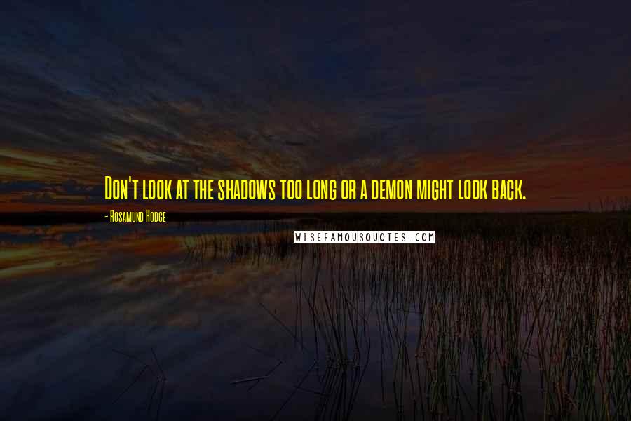 Rosamund Hodge Quotes: Don't look at the shadows too long or a demon might look back.