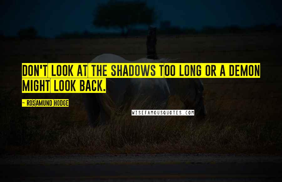 Rosamund Hodge Quotes: Don't look at the shadows too long or a demon might look back.