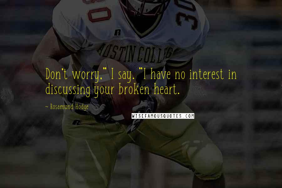 Rosamund Hodge Quotes: Don't worry," I say. "I have no interest in discussing your broken heart.