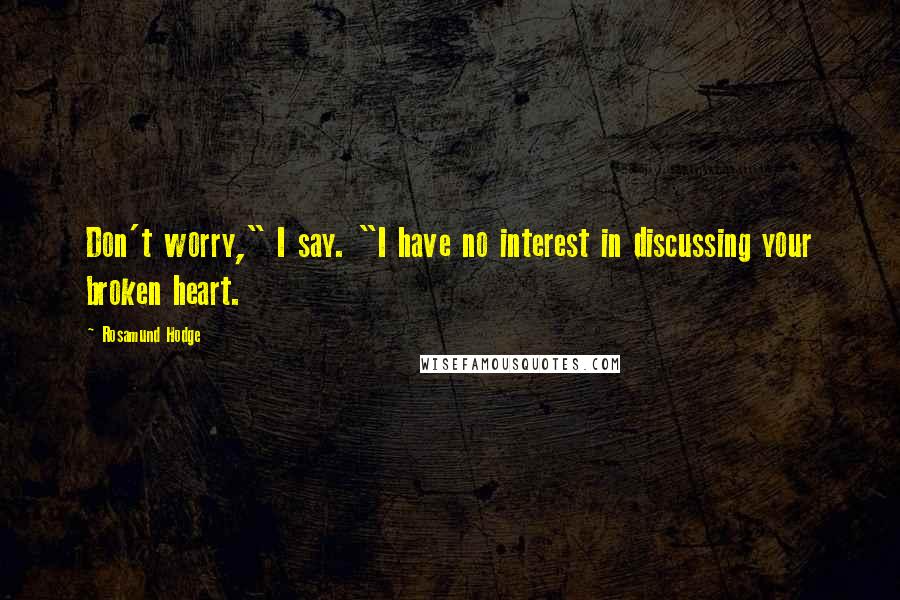Rosamund Hodge Quotes: Don't worry," I say. "I have no interest in discussing your broken heart.
