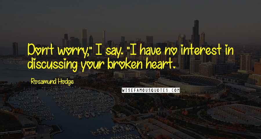 Rosamund Hodge Quotes: Don't worry," I say. "I have no interest in discussing your broken heart.
