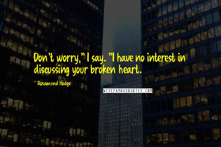 Rosamund Hodge Quotes: Don't worry," I say. "I have no interest in discussing your broken heart.