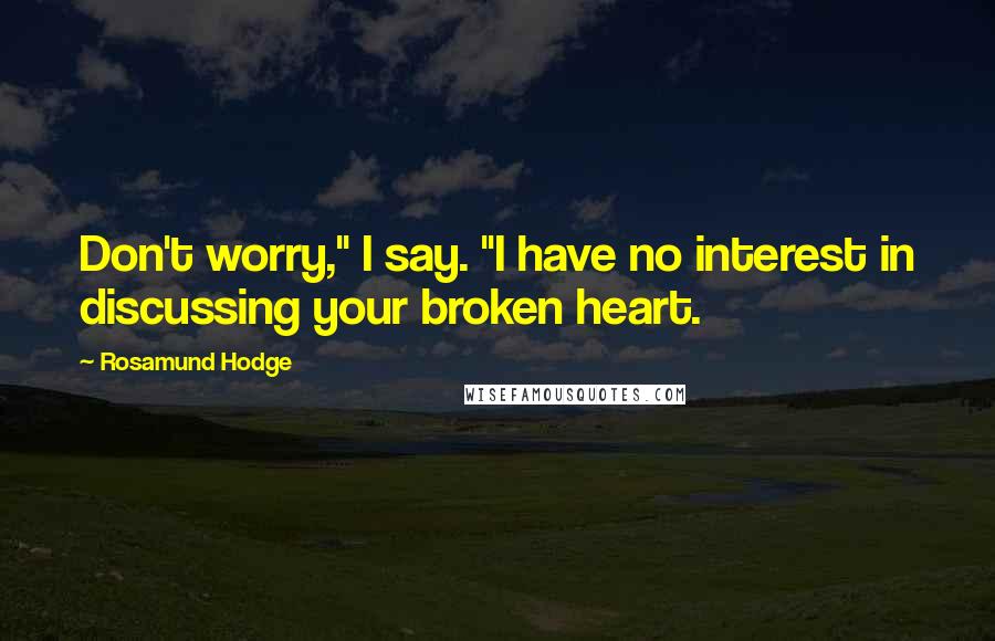 Rosamund Hodge Quotes: Don't worry," I say. "I have no interest in discussing your broken heart.