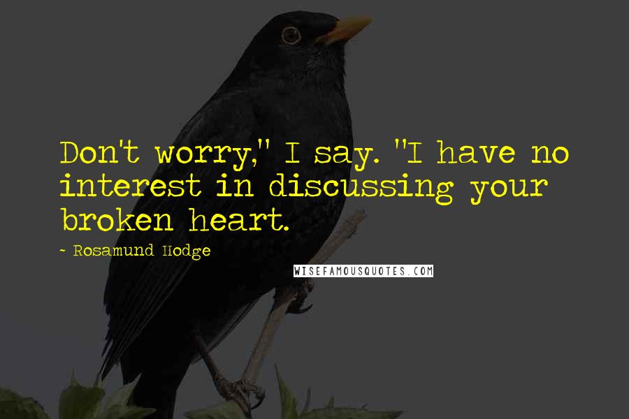 Rosamund Hodge Quotes: Don't worry," I say. "I have no interest in discussing your broken heart.