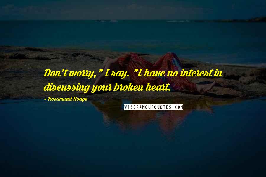 Rosamund Hodge Quotes: Don't worry," I say. "I have no interest in discussing your broken heart.