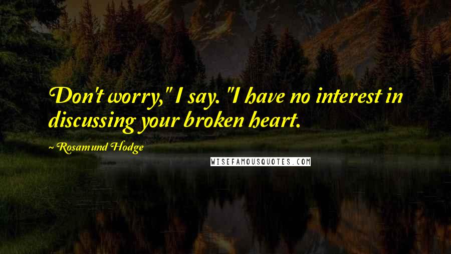 Rosamund Hodge Quotes: Don't worry," I say. "I have no interest in discussing your broken heart.