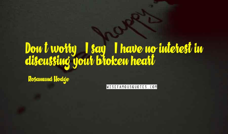 Rosamund Hodge Quotes: Don't worry," I say. "I have no interest in discussing your broken heart.