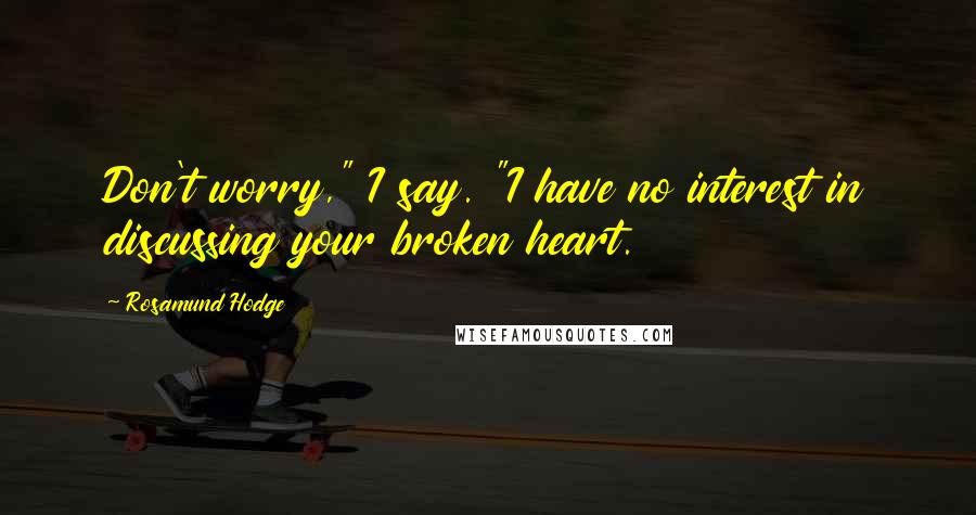 Rosamund Hodge Quotes: Don't worry," I say. "I have no interest in discussing your broken heart.