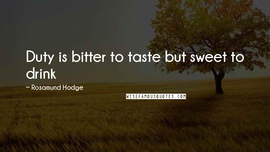 Rosamund Hodge Quotes: Duty is bitter to taste but sweet to drink