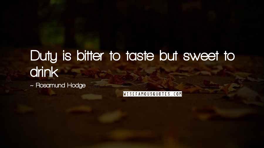 Rosamund Hodge Quotes: Duty is bitter to taste but sweet to drink