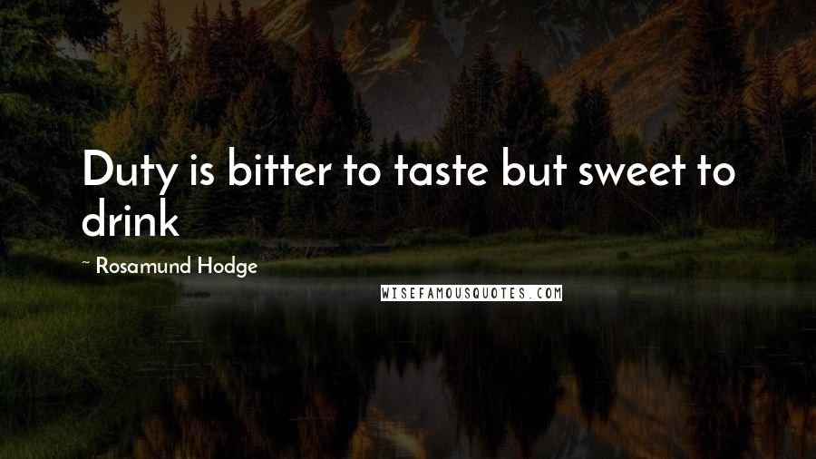 Rosamund Hodge Quotes: Duty is bitter to taste but sweet to drink