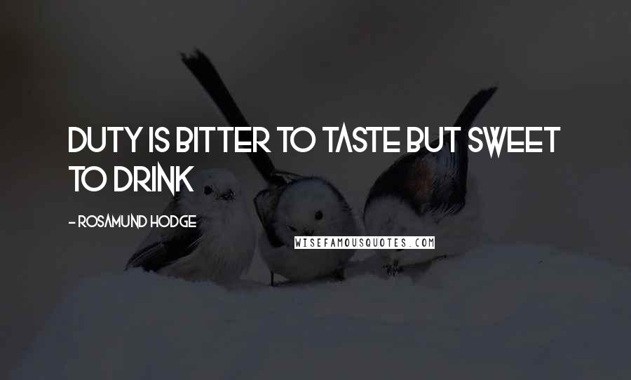 Rosamund Hodge Quotes: Duty is bitter to taste but sweet to drink