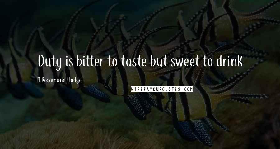 Rosamund Hodge Quotes: Duty is bitter to taste but sweet to drink