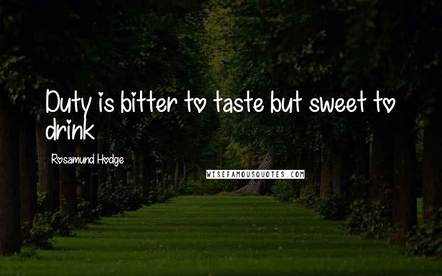 Rosamund Hodge Quotes: Duty is bitter to taste but sweet to drink