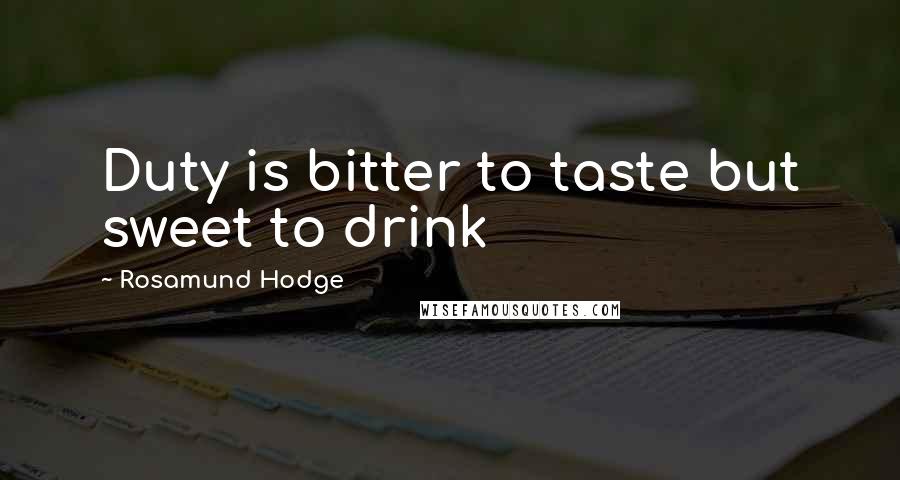 Rosamund Hodge Quotes: Duty is bitter to taste but sweet to drink