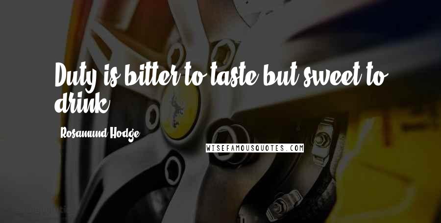 Rosamund Hodge Quotes: Duty is bitter to taste but sweet to drink