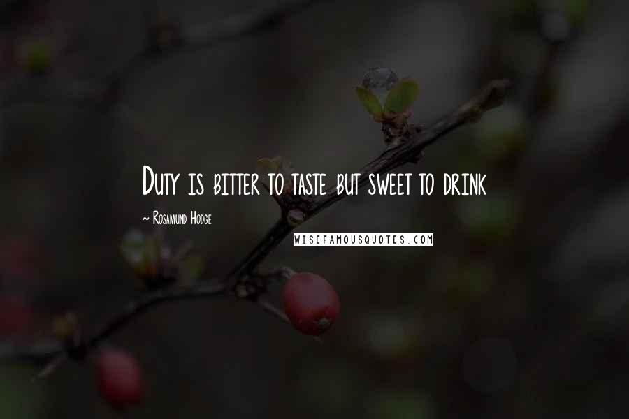Rosamund Hodge Quotes: Duty is bitter to taste but sweet to drink