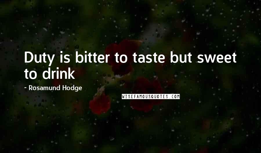 Rosamund Hodge Quotes: Duty is bitter to taste but sweet to drink