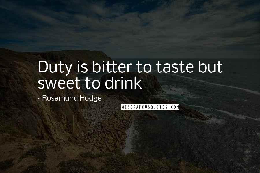 Rosamund Hodge Quotes: Duty is bitter to taste but sweet to drink