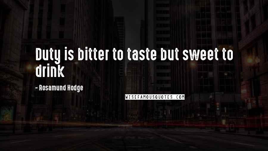 Rosamund Hodge Quotes: Duty is bitter to taste but sweet to drink