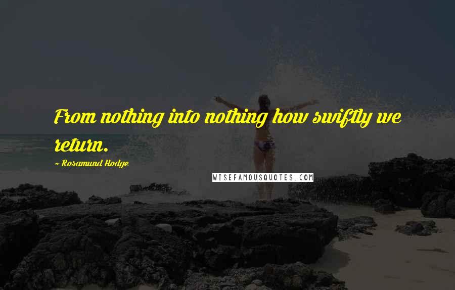 Rosamund Hodge Quotes: From nothing into nothing how swiftly we return.