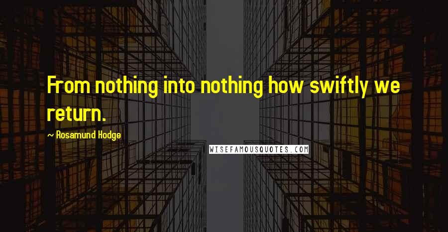 Rosamund Hodge Quotes: From nothing into nothing how swiftly we return.