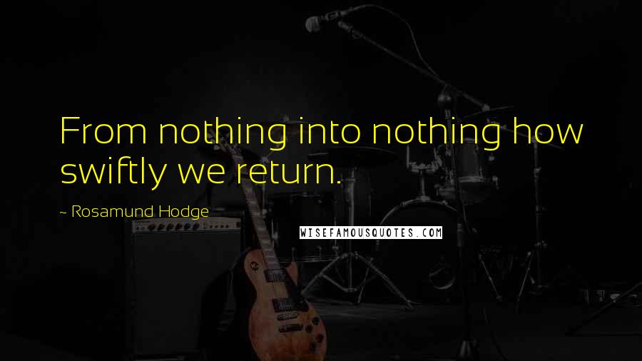 Rosamund Hodge Quotes: From nothing into nothing how swiftly we return.