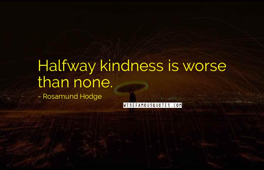 Rosamund Hodge Quotes: Halfway kindness is worse than none.