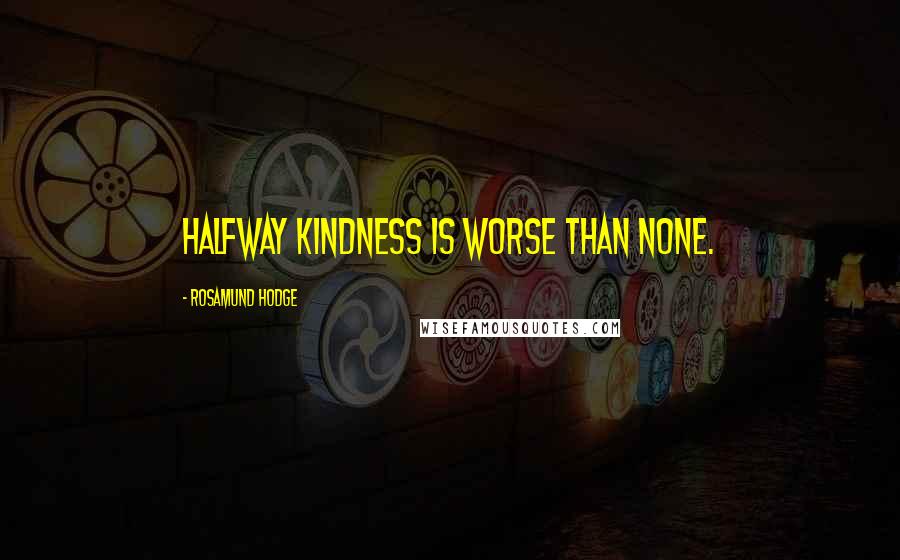 Rosamund Hodge Quotes: Halfway kindness is worse than none.