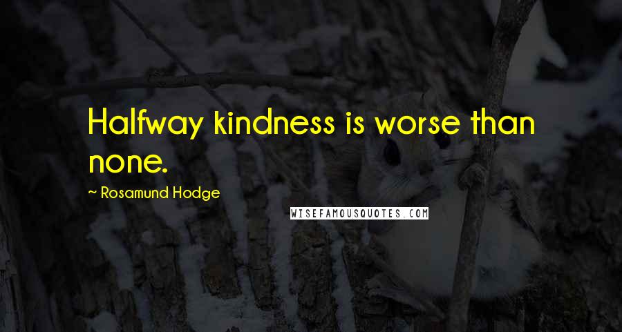 Rosamund Hodge Quotes: Halfway kindness is worse than none.