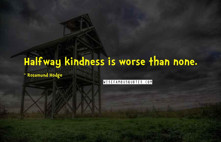 Rosamund Hodge Quotes: Halfway kindness is worse than none.