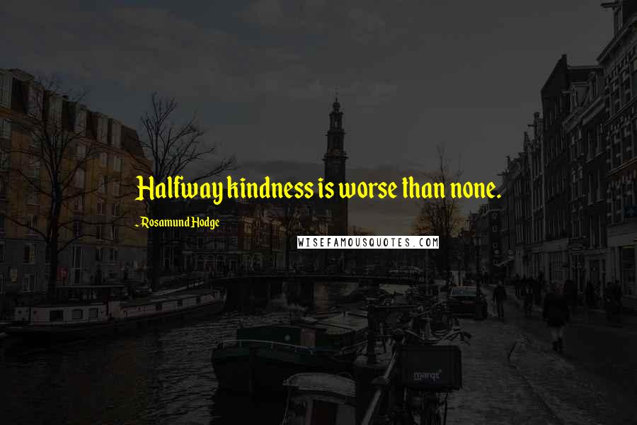 Rosamund Hodge Quotes: Halfway kindness is worse than none.