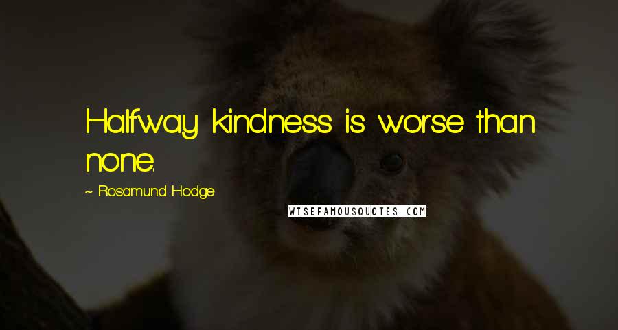 Rosamund Hodge Quotes: Halfway kindness is worse than none.