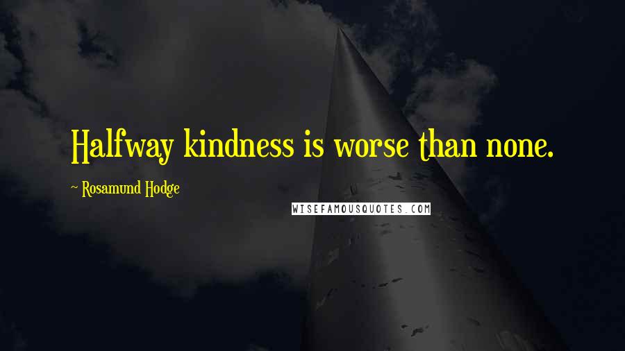 Rosamund Hodge Quotes: Halfway kindness is worse than none.