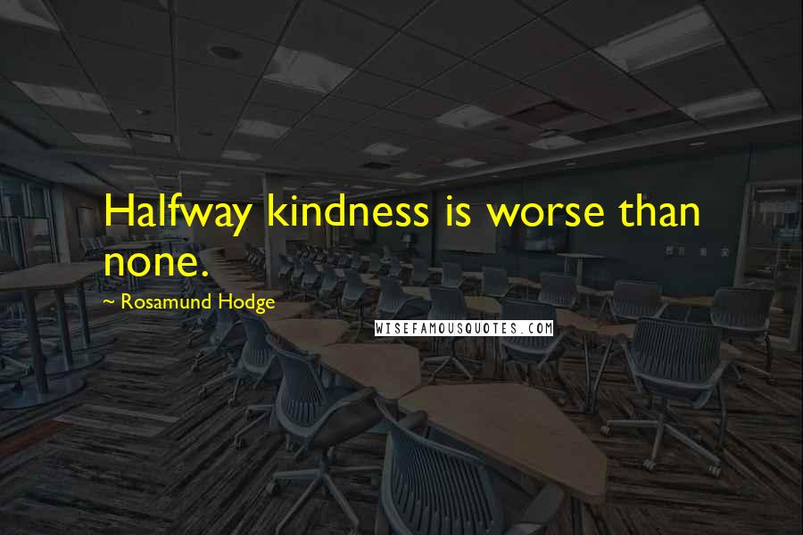 Rosamund Hodge Quotes: Halfway kindness is worse than none.