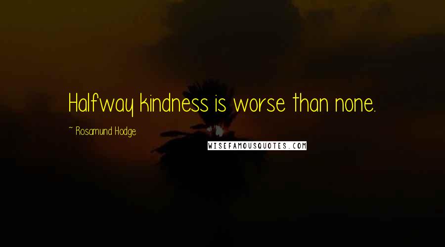 Rosamund Hodge Quotes: Halfway kindness is worse than none.