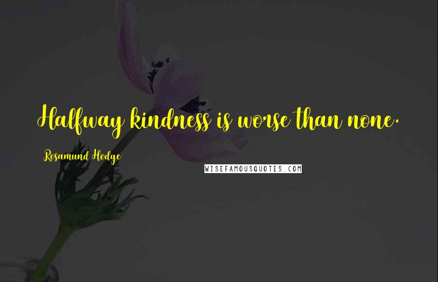 Rosamund Hodge Quotes: Halfway kindness is worse than none.