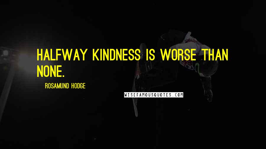 Rosamund Hodge Quotes: Halfway kindness is worse than none.