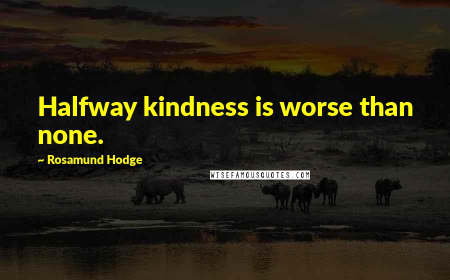 Rosamund Hodge Quotes: Halfway kindness is worse than none.