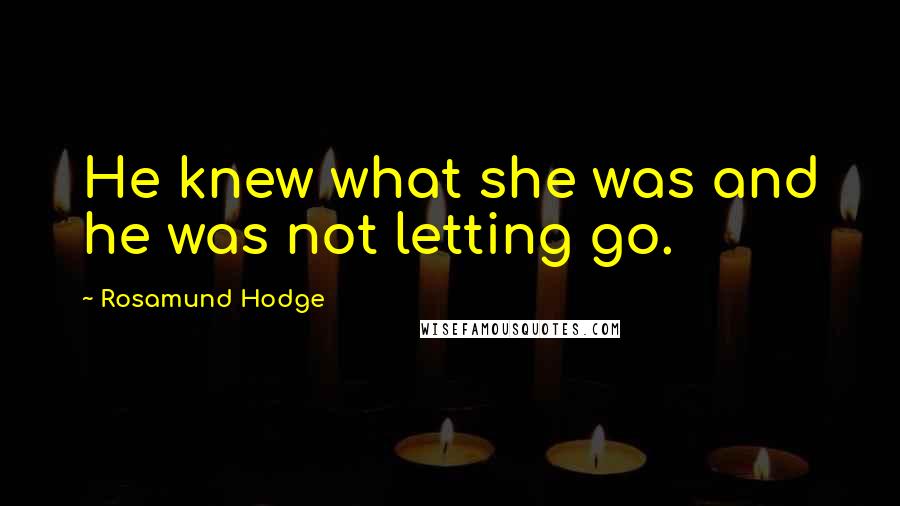 Rosamund Hodge Quotes: He knew what she was and he was not letting go.