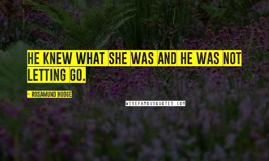Rosamund Hodge Quotes: He knew what she was and he was not letting go.