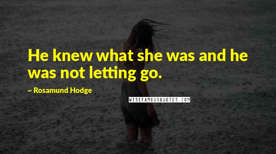 Rosamund Hodge Quotes: He knew what she was and he was not letting go.