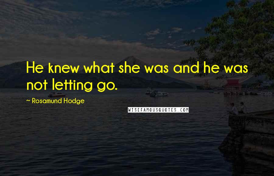 Rosamund Hodge Quotes: He knew what she was and he was not letting go.