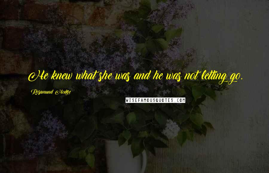Rosamund Hodge Quotes: He knew what she was and he was not letting go.