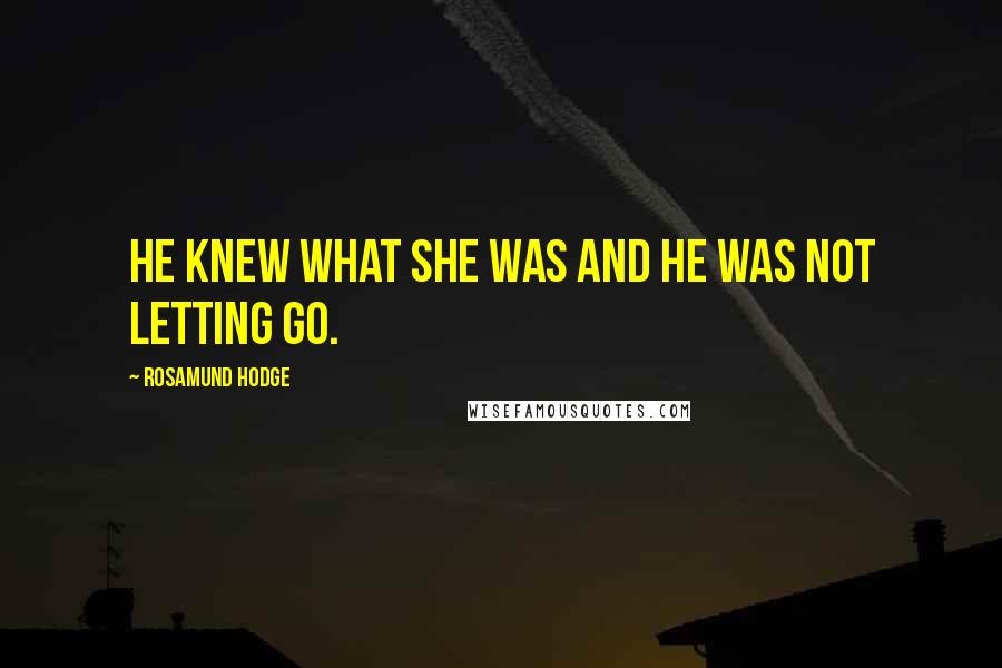 Rosamund Hodge Quotes: He knew what she was and he was not letting go.