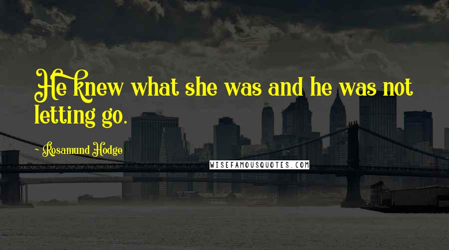 Rosamund Hodge Quotes: He knew what she was and he was not letting go.