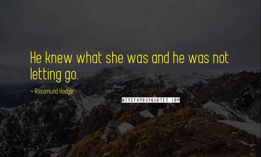 Rosamund Hodge Quotes: He knew what she was and he was not letting go.