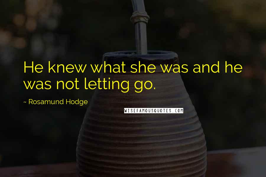 Rosamund Hodge Quotes: He knew what she was and he was not letting go.