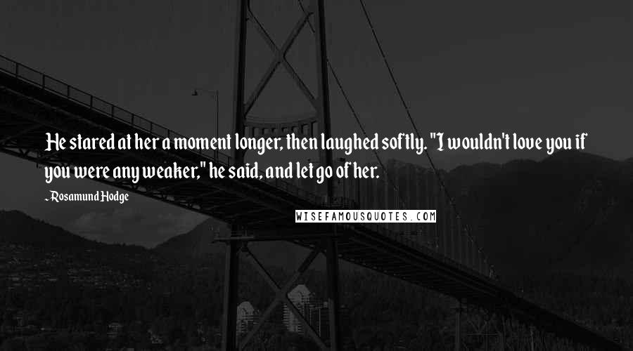 Rosamund Hodge Quotes: He stared at her a moment longer, then laughed softly. "I wouldn't love you if you were any weaker," he said, and let go of her.