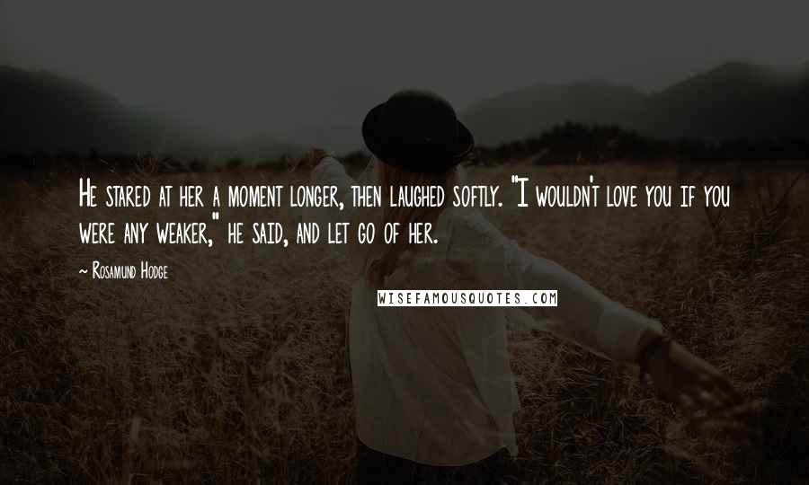 Rosamund Hodge Quotes: He stared at her a moment longer, then laughed softly. "I wouldn't love you if you were any weaker," he said, and let go of her.